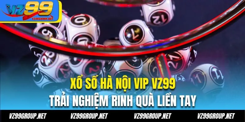 Xổ Số Hà Nội VIP VZ99 – Trải Nghiệm Rinh Quà Liền Tay