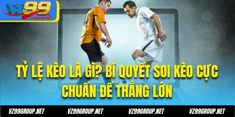 Tỷ Lệ Kèo Là Gì? Bí quyết soi kèo cực chuẩn để thắng lớn