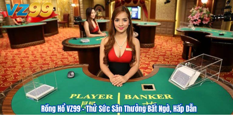 Rồng Hổ VZ99 – Thử Sức Săn Thưởng Bất Ngờ, Hấp Dẫn Rồng Hổ VZ99 – Thử Sức Săn Thưởng Bất Ngờ, Hấp Dẫn